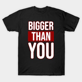 Bigger than you T-Shirt